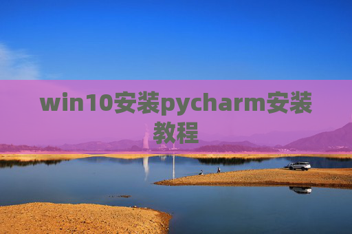 win10安装pycharm安装教程 win10安装pycharm安装教程